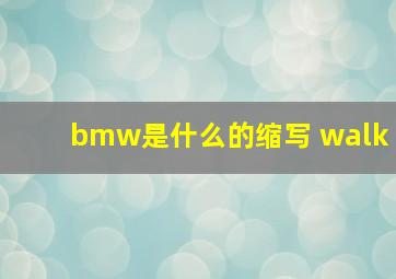 bmw是什么的缩写 walk